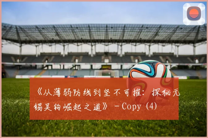 《从薄弱防线到坚不可摧：探秘无锡吴钩崛起之道》 - Copy (4)